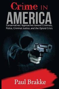 bokomslag Crime in America: Conservatives' Approaches Toward Criminals, Police, Criminal Justice, and the Opioid Crisis