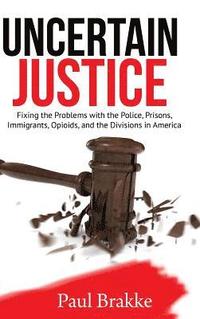 bokomslag Uncertain Justice: Fixing the Problems with the Police, Prisons, Immigrants, Opioids, and the Divisions in America