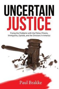 bokomslag Uncertain Justice: Fixing the Problems with the Police, Prisons, Immigrants, Opioids, and the Divisions in America