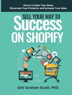 Gini Graham Scott - Sell Your Way to Success on Shopify: How to Create Your Store, Showcase Your Products, and Increase Your Sales, Inbunden