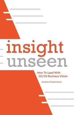 Andrea Fredrickson - Insight Unseen: How to Lead with 20/20 Business Vision, Häftad