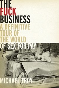 bokomslag The Fuck Business: A Definitive Tour of the World of Sex for Pay (Combat Zone Trilogy: Book 2)
