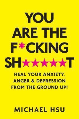 bokomslag You are the F*cking Sh*****t: Heal Your Anxiety, Anger and Depression From the Ground Up!