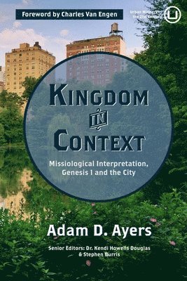 Adam D. Ayers, Stephen Burris, Kendi Howells Douglas - Kingdom in Context: Missiological Interpretation, Genesis 1 and the City, Häftad