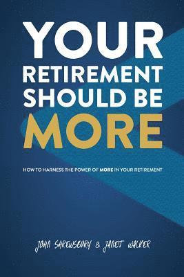 John Shrewsbury, Janet Walker - Your Retirement Should Be More: How To Harness The Power Of More In Your Retirement, Häftad