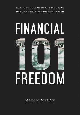 Mitch Melan - Financial Freedom 101: How To Get Out Of Debt, Stay Out Of Debt, And Increase Your Net Worth, Inbunden