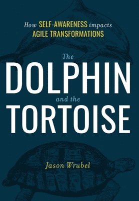 Jason Wrubel - The Dolphin and the Tortoise: How Self-Awareness Impacts Agile Transformations, Inbunden