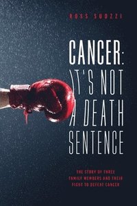 bokomslag Cancer: It's Not A Death Sentence: The Story Of Three Family Members And Their Fight To Defeat Cancer