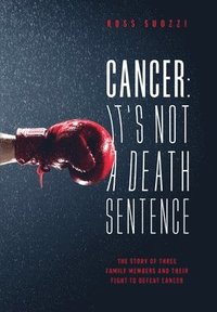 bokomslag Cancer: It's Not A Death Sentence: The Story Of Three Family Members And Their Fight To Defeat A Deadly Disease
