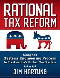 bokomslag Rational Tax Reform: Using the Systems Engineering Process to Fix America's Broken Tax System