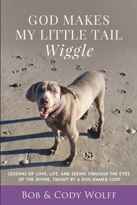 bokomslag God Makes My Little Tail Wiggle: Lessons Of Love, Life, And Seeing Through The Eyes Of The Divine, Taught By A Dog Named Cody