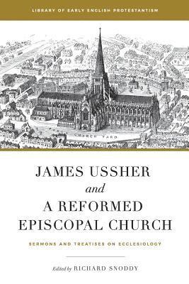 James Ussher and a Reformed Episcopal Church: Sermons and Treatises on Ecclesiology 1