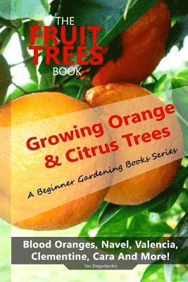 bokomslag The Fruit Trees Book: Growing Orange & Citrus Trees ? Blood Oranges, Navel, Valencia, Clementine, Cara And More: DIY Planting, Irrigation, F