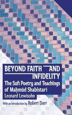 bokomslag Beyond Faith and Infidelity: The Sufi Poetry and Teachings of Ma?m?d Shabistar?