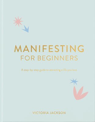 bokomslag Manifesting for Beginners: A Step by Step Guide to Attracting a Life You Love