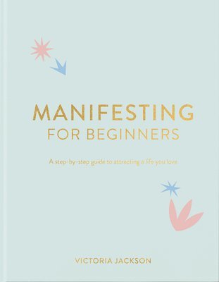 Victoria Jackson - Manifesting for Beginners: A Step by Step Guide to Attracting a Life You Love, Inbunden