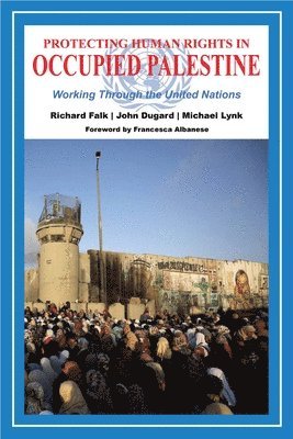 Richard Falk, John Dugard, Michael Lynk - Protecting Human Rights in Occupied Palestine: Working Through the United Nations, Häftad