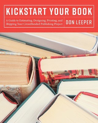 bokomslag Kickstart Your Book: A Guide to Estimating, Designing, Printing and Shipping Your Crowdfunded Publishing Project