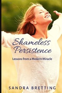 bokomslag Shameless Persistence: Lessons from a Modern Miracle