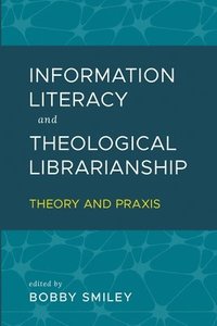 bokomslag Information Literacy and Theological Librarianship: Theory & Praxis