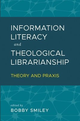 Bobby Smiley - Information Literacy and Theological Librarianship: Theory & Praxis, Häftad
