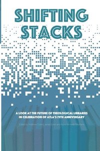 bokomslag Shifting Stacks: A Look at the Future of Theological Libraries in Celebration of Atla's 75th Anniversary
