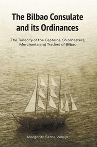 bokomslag The Bilbao Consulate and Its Ordinances: The Tenacity of the Captains, Shipmasters, Merchants and Traders of Bilbao