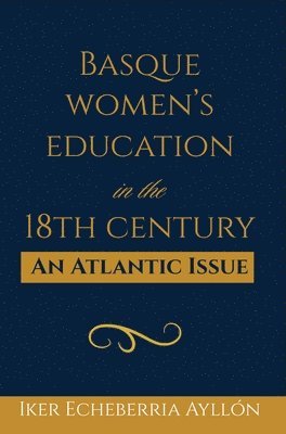Iker Echeberría Ayllón - Basque Women's Education in the 18th Century: An Atlantic Issue, Häftad