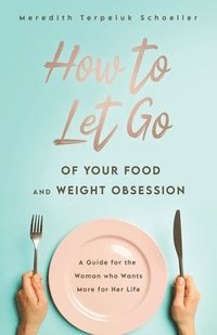 bokomslag How to Let Go of Your Food and Weight Obsession