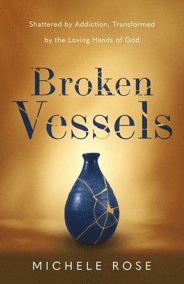 bokomslag Broken Vessels: Shattered by Addiction, Transformed by the Loving Hands of God