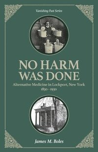 bokomslag No Harm Was Done: Alternative Medicine in Lockport, New York 1830-1930