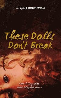 bokomslag These Dolls Don't Break: Five chilling tales about intriguing women
