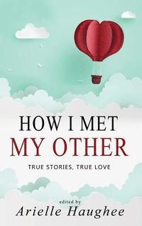 bokomslag How I Met My Other, True Stories, True Love