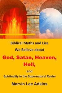 bokomslag Biblical Myths and Lies We Believe about God, Satan, Heaven, Hell, and Spirituality in the Supernatural Realm