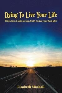 bokomslag Dying to Live Your Life: Why does it take facing death to live your best life?