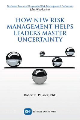 Robert B. Pojasek - How New Risk Management Helps Leaders Master Uncertainty, Häftad