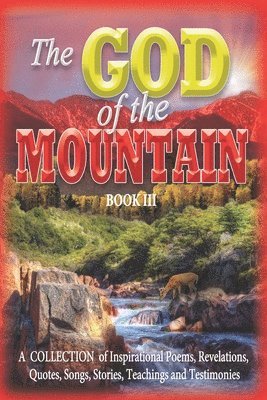 The GOD of the MOUNTAIN Book III: A COLLECTION of Inspirational Poems, Revelations, Quotes, Songs, Stories, Teachings and Testimonies 1