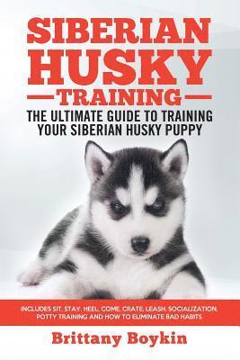 Siberian Husky Training - The Ultimate Guide to Training Your Siberian Husky Puppy: Includes Sit, Stay, Heel, Come, Crate, Leash, Socialization, Potty 1