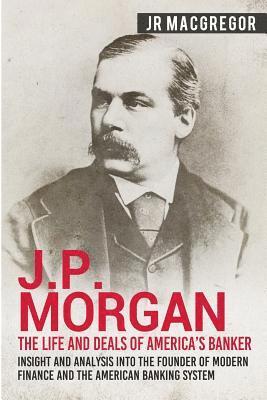 J.P. Morgan - The Life and Deals of America's Banker 1