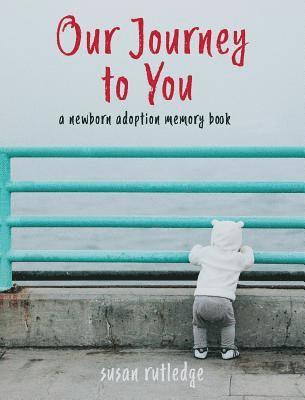 Our Journey To You: A Newborn Adoption Memory Book 1