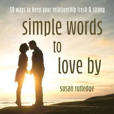 bokomslag Simple Words To Love By: 50 Ways To Keep Your Relationship Fresh & Strong