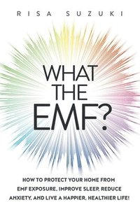 bokomslag What the EMF?: How to Protect Your Home from EMF Exposure, Improve Sleep, Reduce Anxiety, and Live a Happier, Healthier Life!