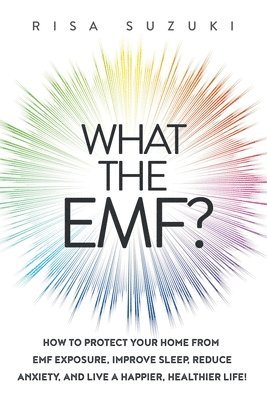 Risa Suzuki - What the EMF?: How to Protect Your Home from EMF Exposure, Improve Sleep, Reduce Anxiety, and Live a Happier, Healthier Life!, Häftad
