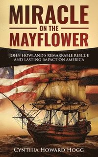 bokomslag Miracle on the Mayflower: John Howland's Remarkable Rescue and Lasting Impact on America