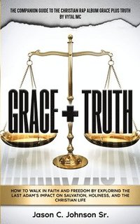 bokomslag Grace Plus Truth: How to Walk in Faith and Freedom by Exploring the Last Adam's Impact on Salvation, Holiness, and the Christian Life