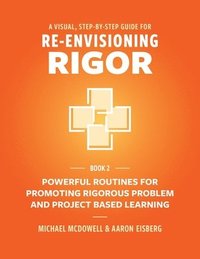 bokomslag A Visual, Step- By- Step Guide for Re-Envisioning Rigor: Powerful Routines for Promoting Rigorous Problem- and Project-Based Learning