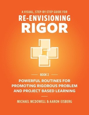 bokomslag A Visual, Step- By- Step Guide for Re-Envisioning Rigor: Powerful Routines for Promoting Rigorous Problem- and Project-Based Learning