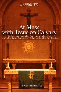 bokomslag At Mass with Jesus on Calvary: Reflections on the Prayers of the Mass and the Real Presence of Jesus in the Eucharist