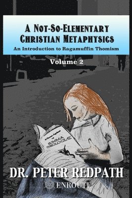 A Not-So-Elementary Christian Metaphysics, Volume 2: An Introduction to Ragamuffin Thomism 1