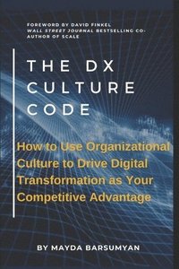 bokomslag THE Dx CULTURE CODE: How to Use Organizational Culture to Drive Digital Transformation as Your Competitive Advantage